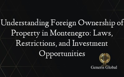 Understanding Foreign Ownership of Property in Montenegro: Laws, Restrictions, and Investment Opportunities
