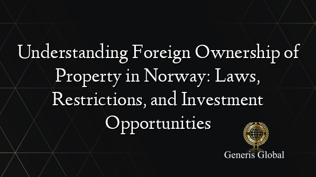 Understanding Foreign Ownership of Property in Norway: Laws, Restrictions, and Investment Opportunities