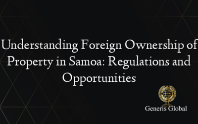 Understanding Foreign Ownership of Property in Samoa: Regulations and Opportunities