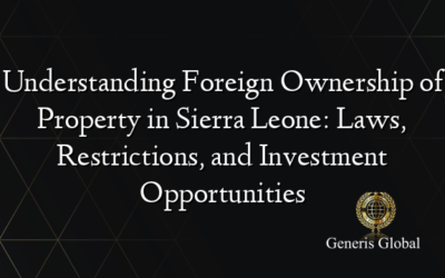 Understanding Foreign Ownership of Property in Sierra Leone: Laws, Restrictions, and Investment Opportunities