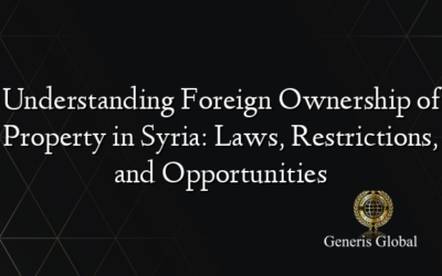 Understanding Foreign Ownership of Property in Syria: Laws, Restrictions, and Opportunities