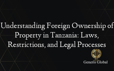 Understanding Foreign Ownership of Property in Tanzania: Laws, Restrictions, and Legal Processes