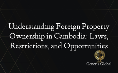 Understanding Foreign Property Ownership in Cambodia: Laws, Restrictions, and Opportunities