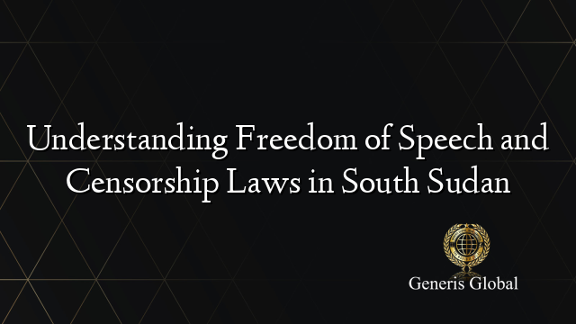 Understanding Freedom of Speech and Censorship Laws in South Sudan