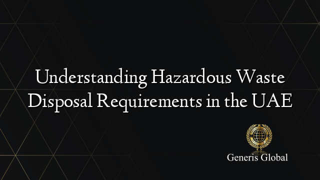 Understanding Hazardous Waste Disposal Requirements in the UAE