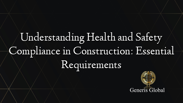 Understanding Health and Safety Compliance in Construction: Essential Requirements