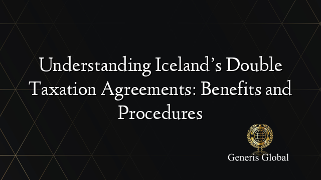 Understanding Iceland’s Double Taxation Agreements: Benefits and Procedures