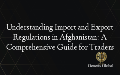 Understanding Import and Export Regulations in Afghanistan: A Comprehensive Guide for Traders