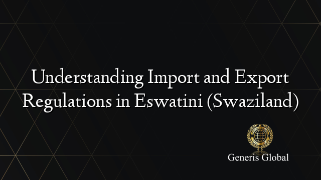 Understanding Import and Export Regulations in Eswatini (Swaziland)