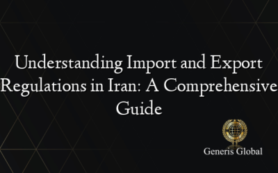 Understanding Import and Export Regulations in Iran: A Comprehensive Guide