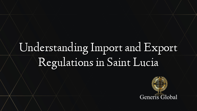 Understanding Import and Export Regulations in Saint Lucia