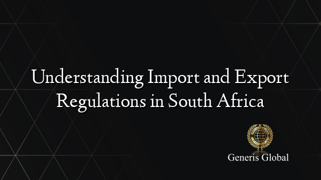 Understanding Import and Export Regulations in South Africa