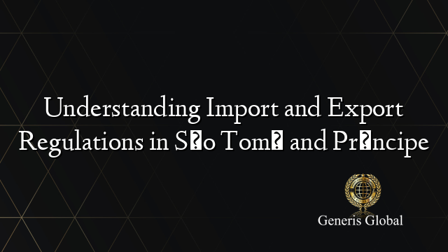 Understanding Import and Export Regulations in São Tomé and Príncipe