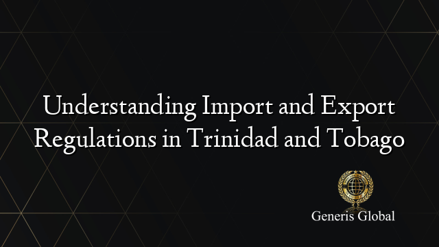 Understanding Import and Export Regulations in Trinidad and Tobago