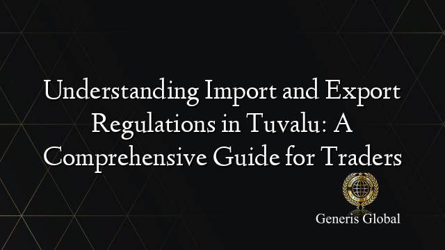 Understanding Import and Export Regulations in Tuvalu: A Comprehensive Guide for Traders