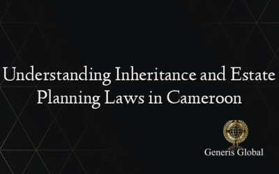 Understanding Inheritance and Estate Planning Laws in Cameroon