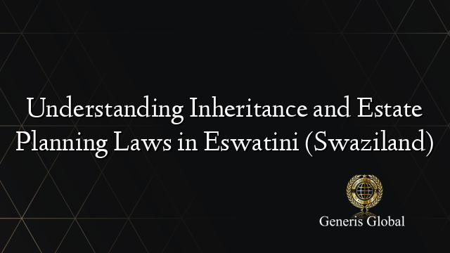 Understanding Inheritance and Estate Planning Laws in Eswatini (Swaziland)