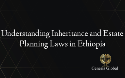 Understanding Inheritance and Estate Planning Laws in Ethiopia