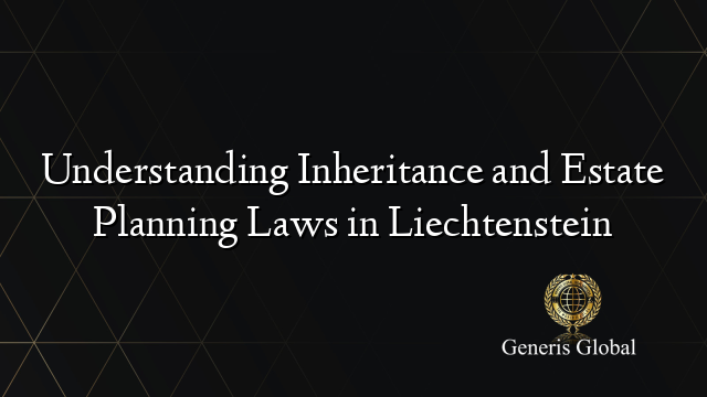 Understanding Inheritance and Estate Planning Laws in Liechtenstein