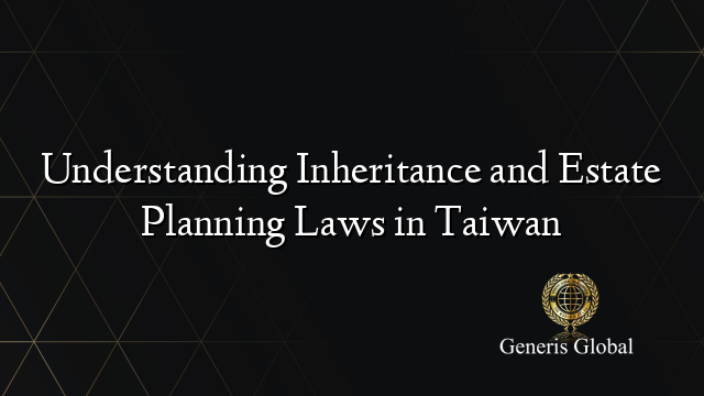 Understanding Inheritance and Estate Planning Laws in Taiwan