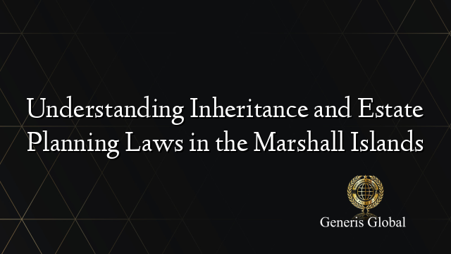 Understanding Inheritance and Estate Planning Laws in the Marshall Islands