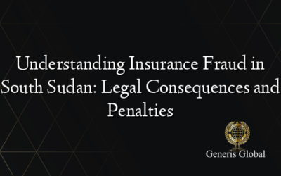 Understanding Insurance Fraud in South Sudan: Legal Consequences and Penalties