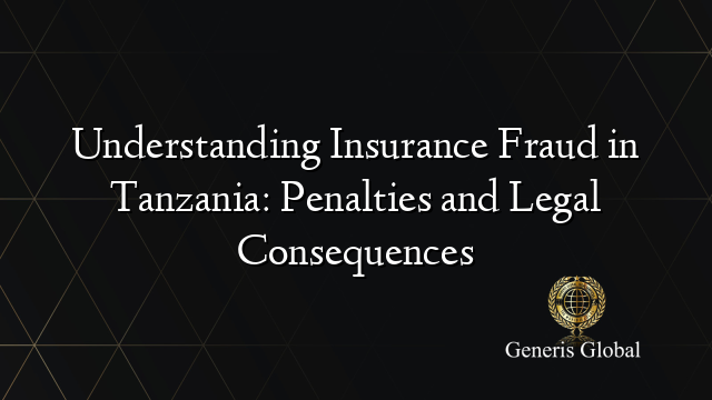 Understanding Insurance Fraud in Tanzania: Penalties and Legal Consequences