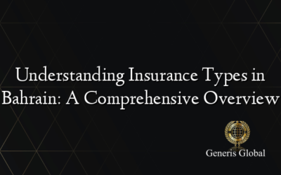 Understanding Insurance Types in Bahrain: A Comprehensive Overview