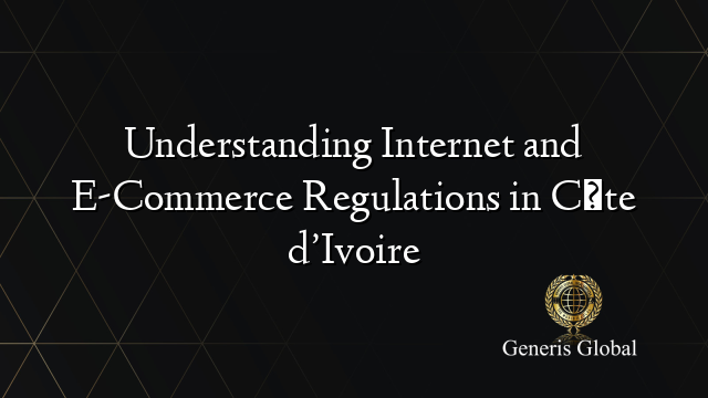 Understanding Internet and E-Commerce Regulations in Côte d’Ivoire