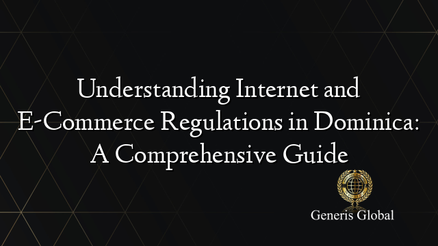 Understanding Internet and E-Commerce Regulations in Dominica: A Comprehensive Guide