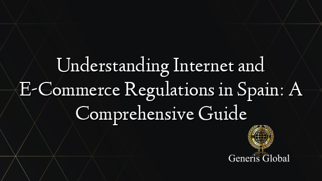 Understanding Internet and E-Commerce Regulations in Spain: A Comprehensive Guide
