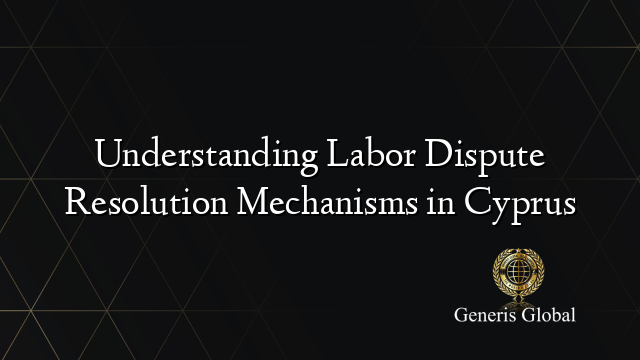 Understanding Labor Dispute Resolution Mechanisms in Cyprus