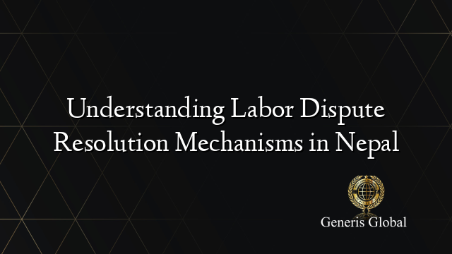 Understanding Labor Dispute Resolution Mechanisms in Nepal