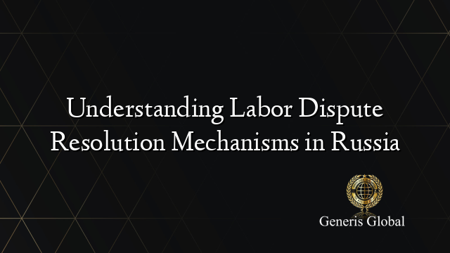 Understanding Labor Dispute Resolution Mechanisms in Russia