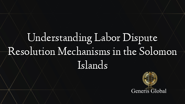 Understanding Labor Dispute Resolution Mechanisms in the Solomon Islands