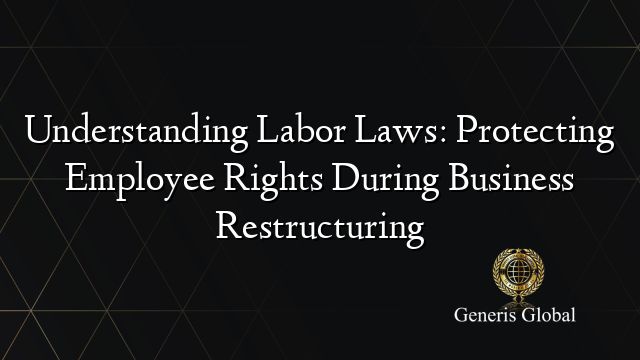 Understanding Labor Laws: Protecting Employee Rights During Business Restructuring