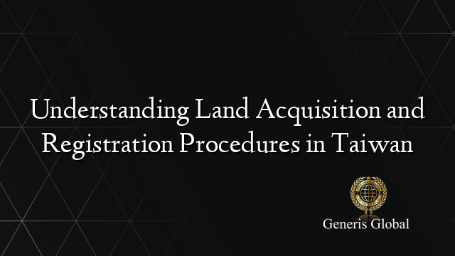 Understanding Land Acquisition and Registration Procedures in Taiwan