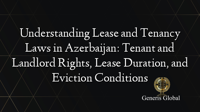 Understanding Lease and Tenancy Laws in Azerbaijan: Tenant and Landlord Rights, Lease Duration, and Eviction Conditions