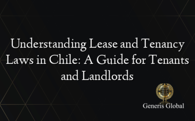 Understanding Lease and Tenancy Laws in Chile: A Guide for Tenants and Landlords