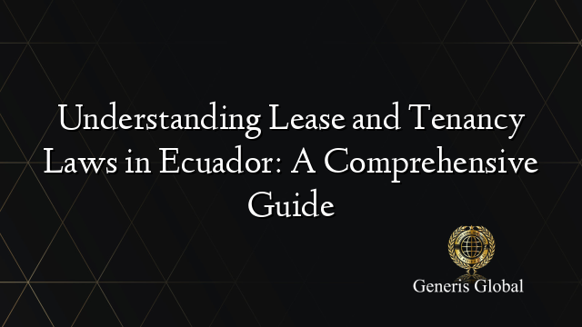 Understanding Lease and Tenancy Laws in Ecuador: A Comprehensive Guide