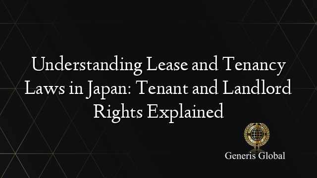 Understanding Lease and Tenancy Laws in Japan: Tenant and Landlord Rights Explained