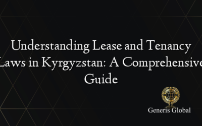 Understanding Lease and Tenancy Laws in Kyrgyzstan: A Comprehensive Guide