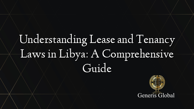 Understanding Lease and Tenancy Laws in Libya: A Comprehensive Guide