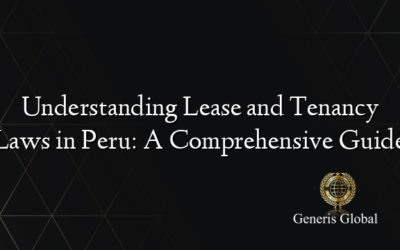 Understanding Lease and Tenancy Laws in Peru: A Comprehensive Guide