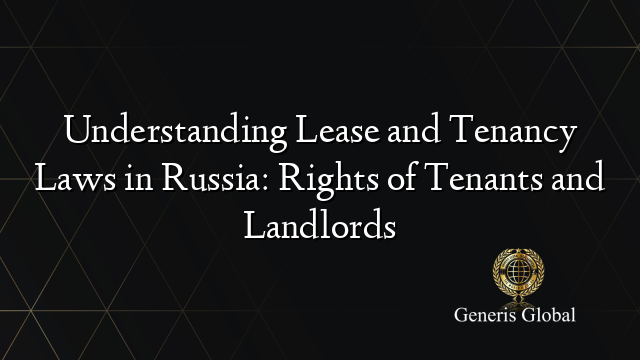 Understanding Lease and Tenancy Laws in Russia: Rights of Tenants and Landlords