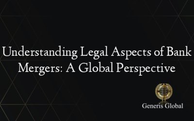 Understanding Legal Aspects of Bank Mergers: A Global Perspective