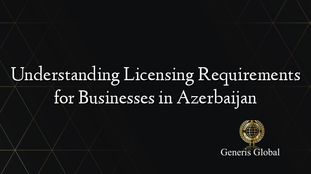 Understanding Licensing Requirements for Businesses in Azerbaijan