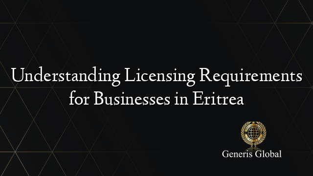Understanding Licensing Requirements for Businesses in Eritrea