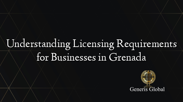 Understanding Licensing Requirements for Businesses in Grenada