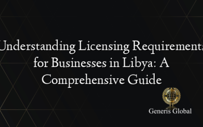 Understanding Licensing Requirements for Businesses in Libya: A Comprehensive Guide